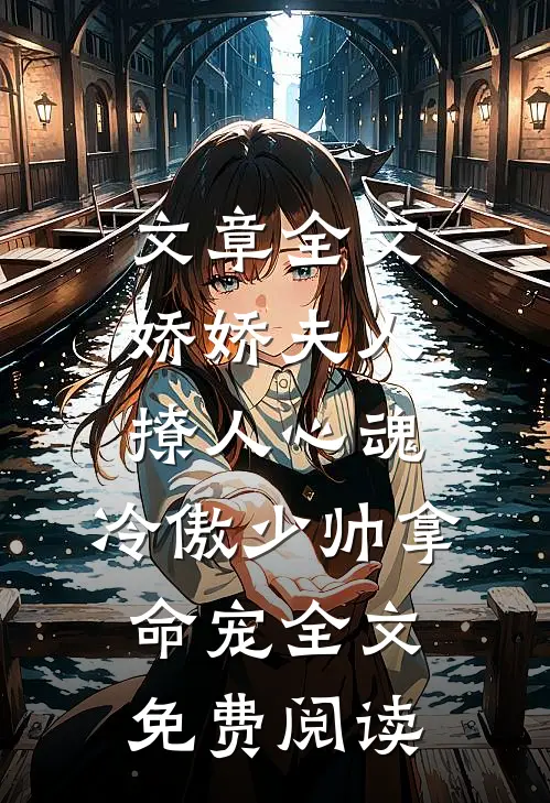 文章全文娇娇夫人撩人心魂,冷傲少帅拿命宠全文免费阅读
