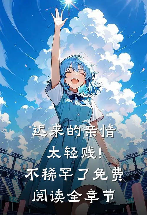 迟来的亲情太轻贱!不稀罕了免费阅读全章节
