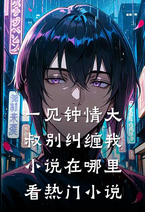 一见钟情大叔别纠缠我小说在哪里看热门小说