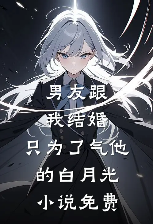 男友跟我结婚，只为了气他的白月光小说免费