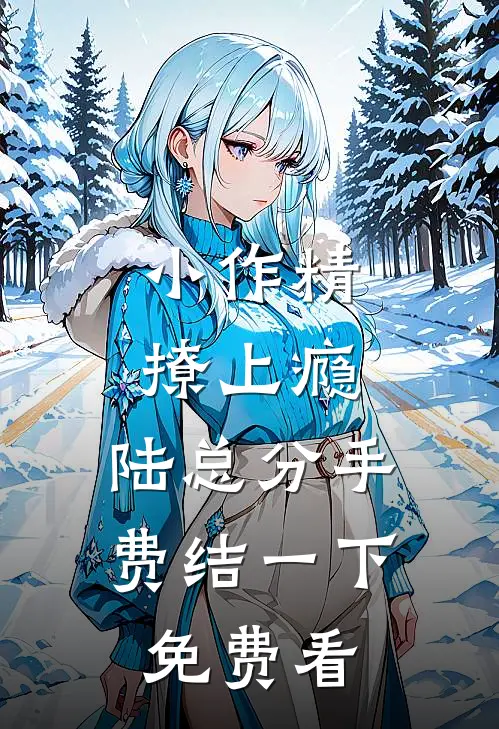 小作精撩上瘾，陆总分手费结一下免费看