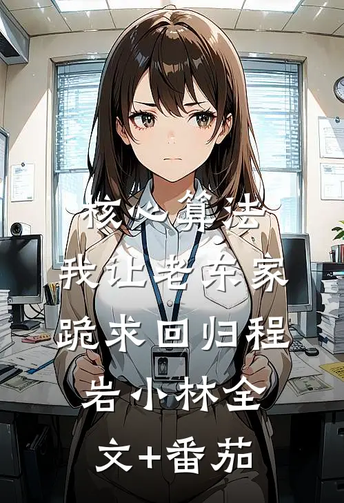 核心算法，我让老东家跪求回归程岩小林全文+番茄