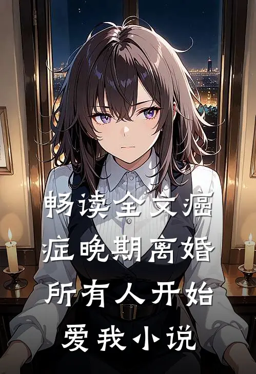 畅读全文癌症晚期离婚所有人开始爱我小说