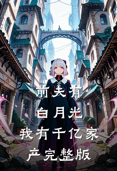 前夫有白月光，我有千亿家产完整版
