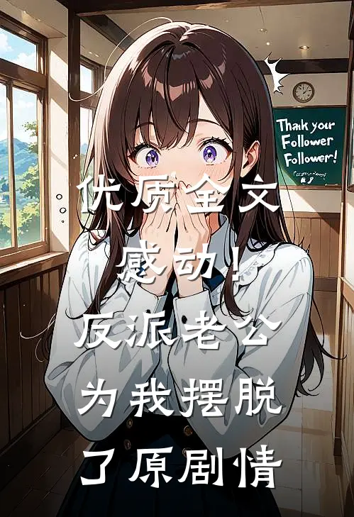 优质全文感动！反派老公为我摆脱了原剧情