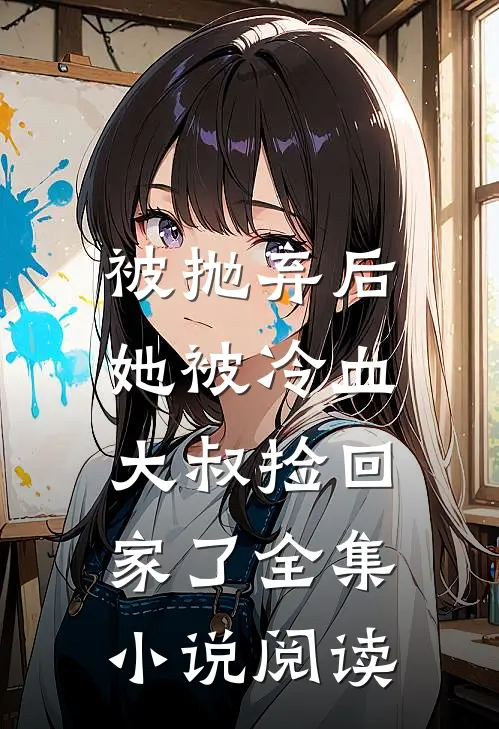 被抛弃后，她被冷血大叔捡回家了全集小说阅读