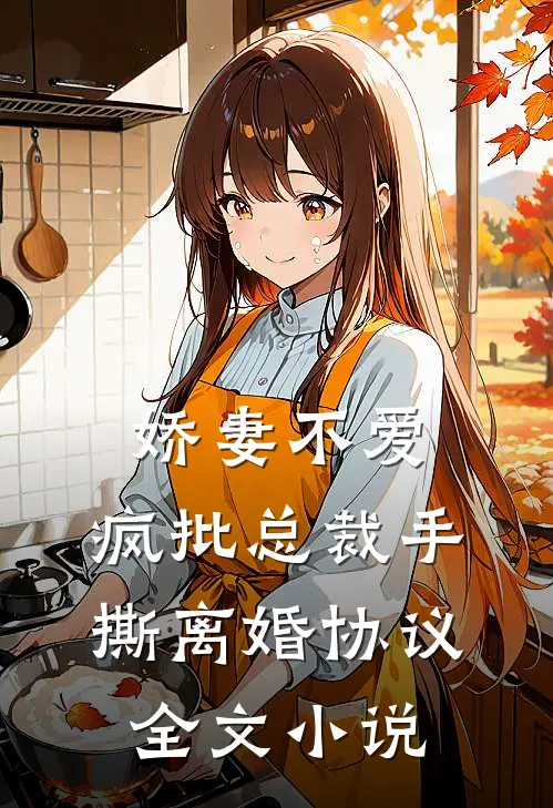 娇妻不爱，疯批总裁手撕离婚协议全文小说