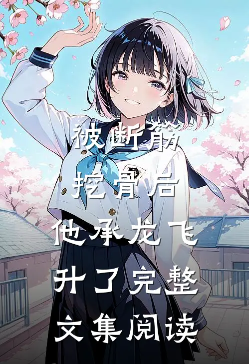 被断筋挖骨后，他承龙飞升了完整文集阅读