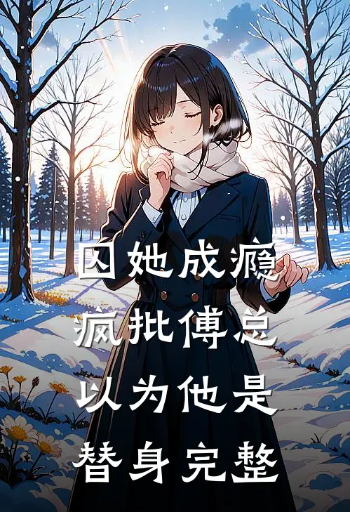 囚她成瘾，疯批傅总以为他是替身完整