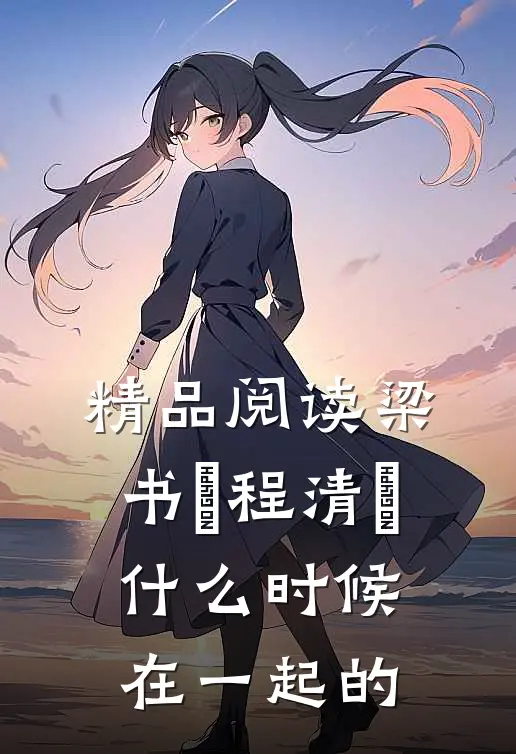精品阅读梁书媞程清玙什么时候在一起的