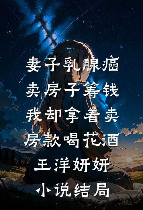 妻子乳腺癌卖房子筹钱，我却拿着卖房款喝花酒王洋妍妍小说结局