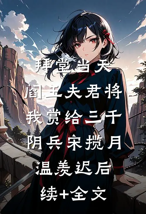 拜堂当天，阎王夫君将我赏给三千阴兵宋揽月温羡迟后续+全文