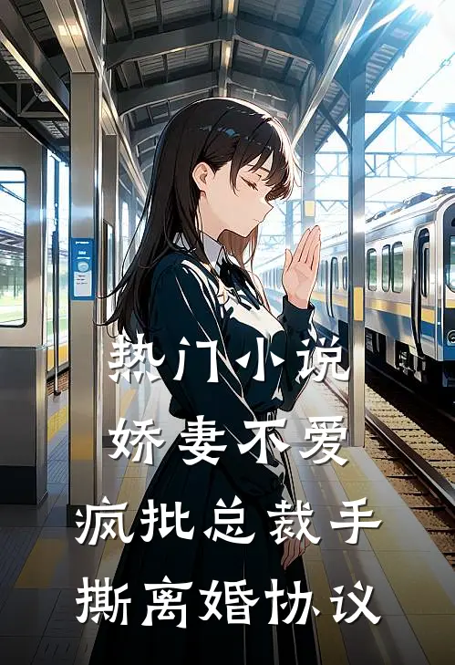 热门小说娇妻不爱，疯批总裁手撕离婚协议