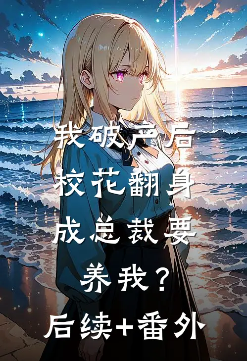 我破产后，校花翻身成总裁要养我？后续+番外