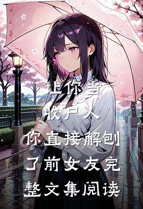 让你当收尸人，你直接解刨了前女友完整文集阅读