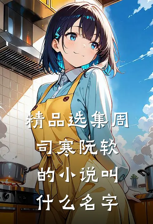 精品选集周司寒阮软的小说叫什么名字
