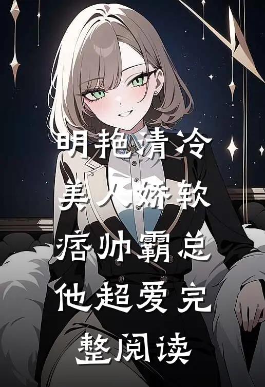 明艳清冷美人娇软，痞帅霸总他超爱完整阅读