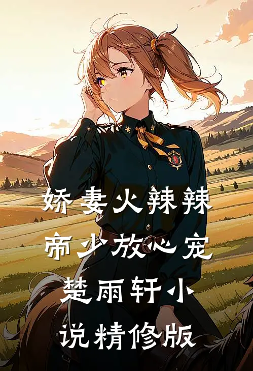 娇妻火辣辣:帝少放心宠楚雨轩小说精修版
