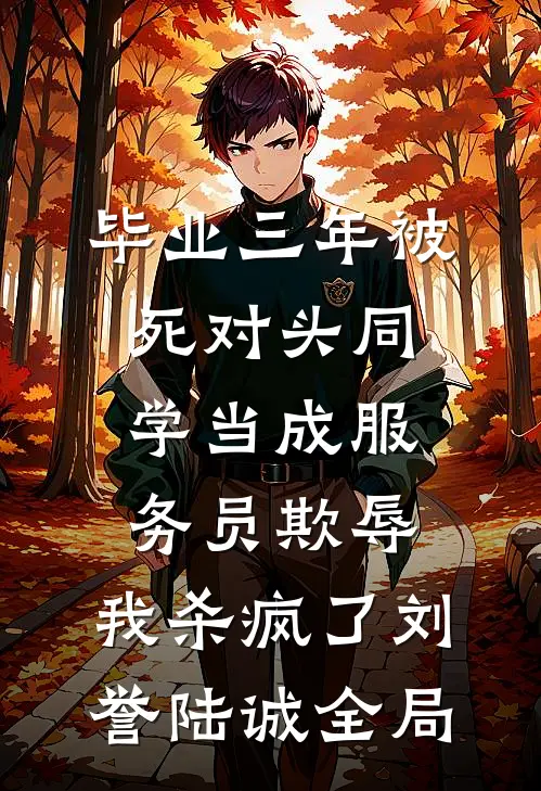 毕业三年被死对头同学当成服务员欺辱，我杀疯了刘誉陆诚全局