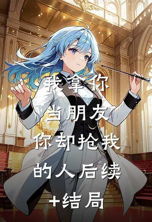 我拿你当朋友，你却抢我的人后续+结局