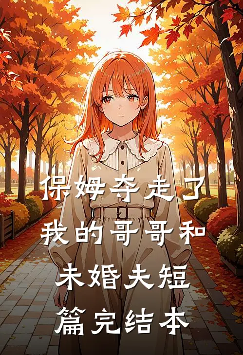 保姆夺走了我的哥哥和未婚夫短篇完结本