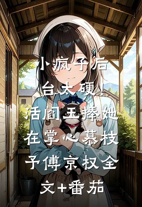 小疯子后台太硬！活阎王捧她在掌心慕枝予傅京权全文+番茄