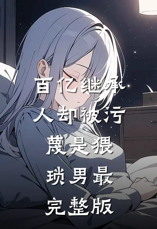 百亿继承人却被污蔑是猥琐男最完整版