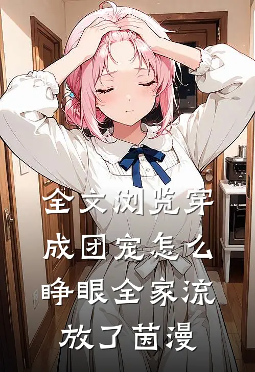 全文浏览穿成团宠怎么睁眼全家流放了茵漫