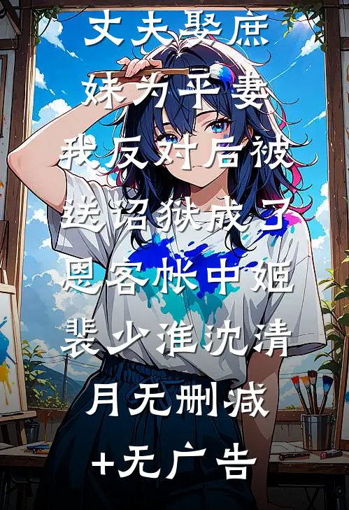 丈夫娶庶妹为平妻，我反对后被送诏狱成了恩客帐中姬裴少淮沈清月无删减+无广告