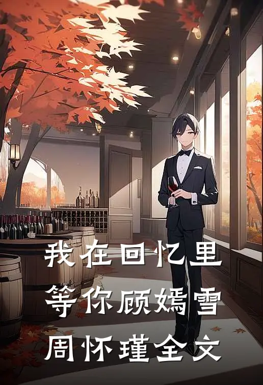 我在回忆里等你顾嫣雪周怀瑾全文