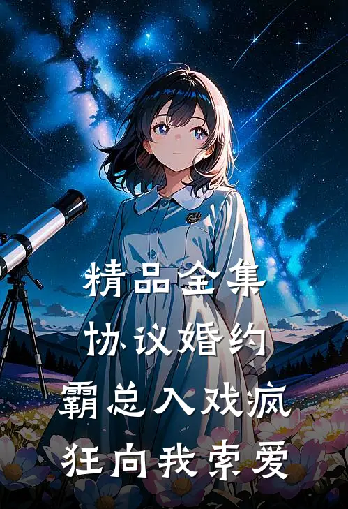 精品全集协议婚约：霸总入戏疯狂向我索爱