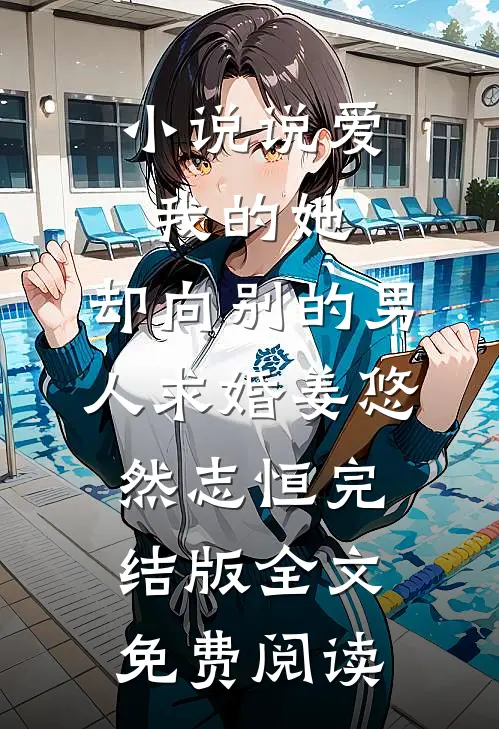 小说说爱我的她，却向别的男人求婚姜悠然志恒完结版全文免费阅读