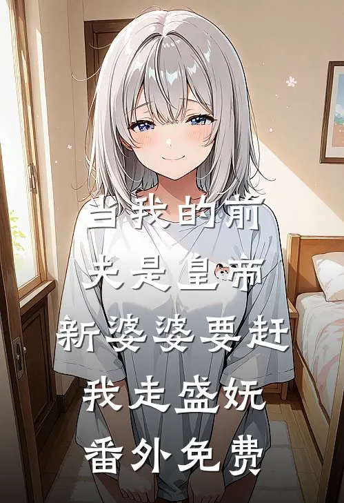 当我的前夫是皇帝，新婆婆要赶我走盛妩番外免费