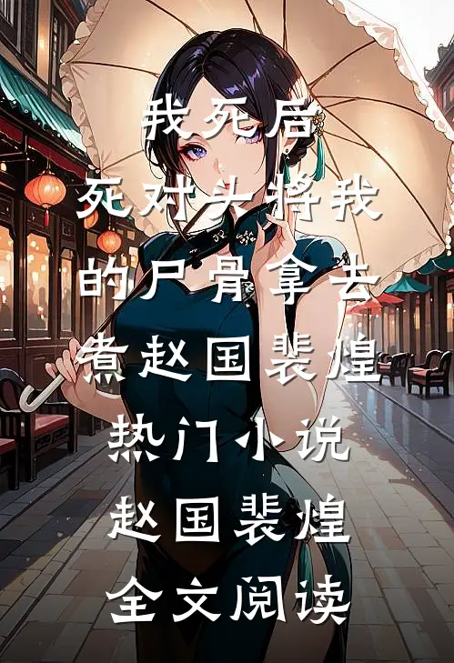 我死后，死对头将我的尸骨拿去煮赵国裴煌热门小说（赵国裴煌）全文阅读