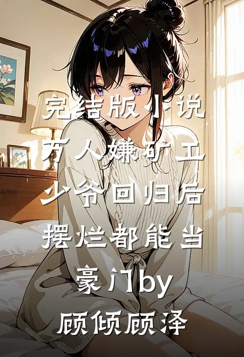 完结版小说万人嫌矿工少爷回归后，摆烂都能当豪门by顾倾顾泽