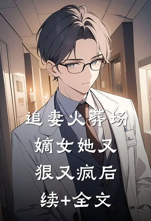 追妻火葬场：嫡女她又狠又疯后续+全文