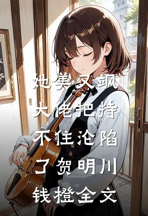 她美又飒，大佬把持不住沦陷了贺明川钱橙全文