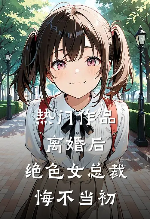 热门作品离婚后，绝色女总裁悔不当初