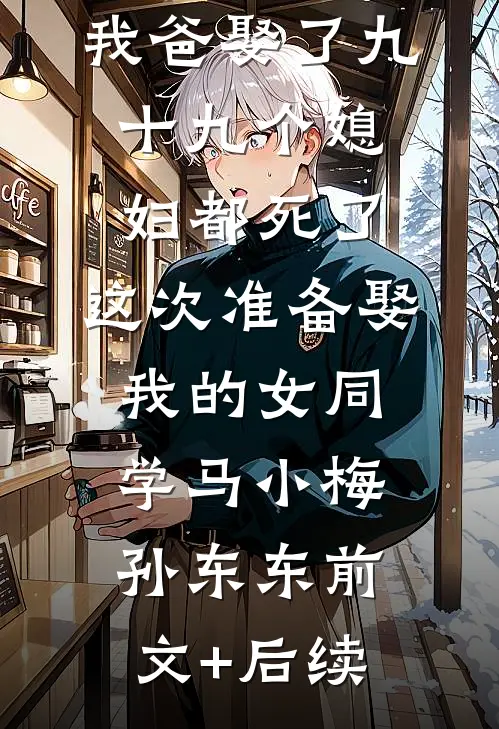 我爸娶了九十九个媳妇都死了，这次准备娶我的女同学马小梅孙东东前文+后续