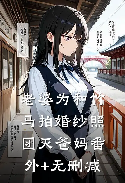 老婆为和竹马拍婚纱照，团灭爸妈番外+无删减
