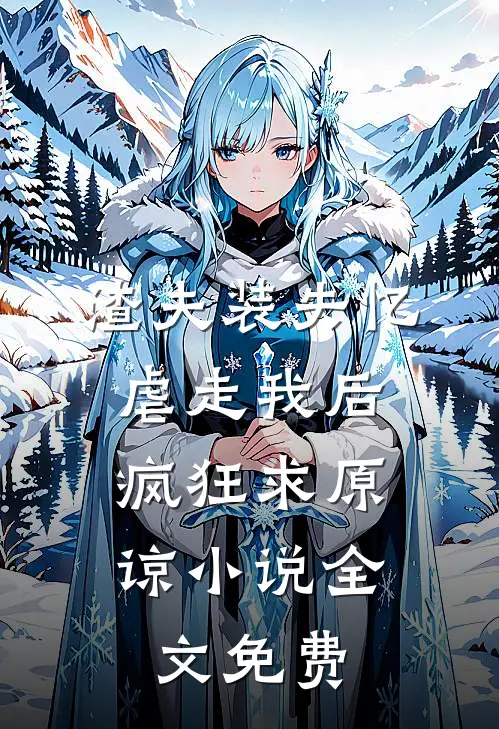 渣夫装失忆虐走我后，疯狂求原谅小说全文免费