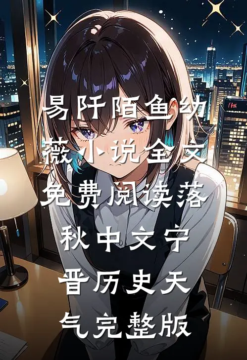 易阡陌鱼幼薇小说全文免费阅读 落秋中文宁晋历史天气完整版