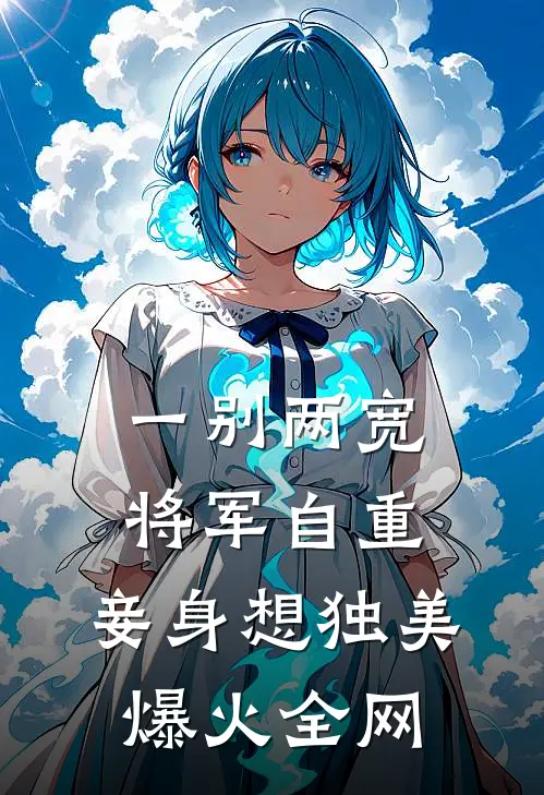一别两宽，将军自重，妾身想独美爆火全网