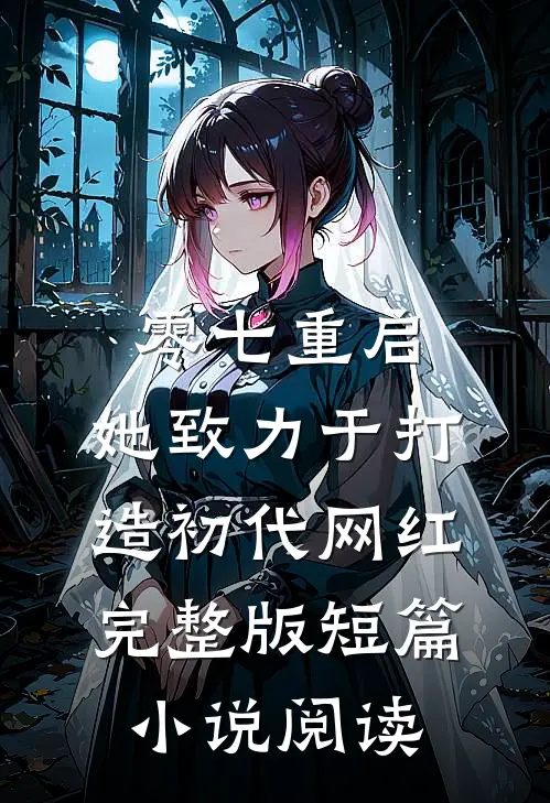 零七重启：她致力于打造初代网红完整版短篇小说阅读