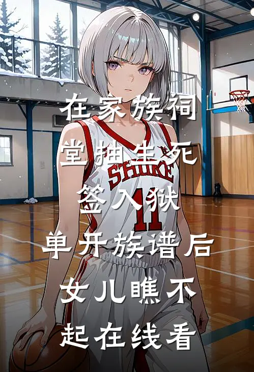 在家族祠堂抽生死签入狱，单开族谱后女儿瞧不起在线看