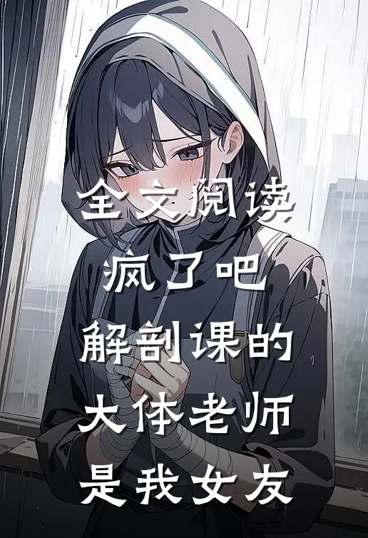全文阅读疯了吧，解剖课的大体老师是我女友