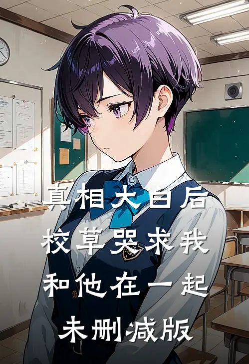 真相大白后，校草哭求我和他在一起未删减版