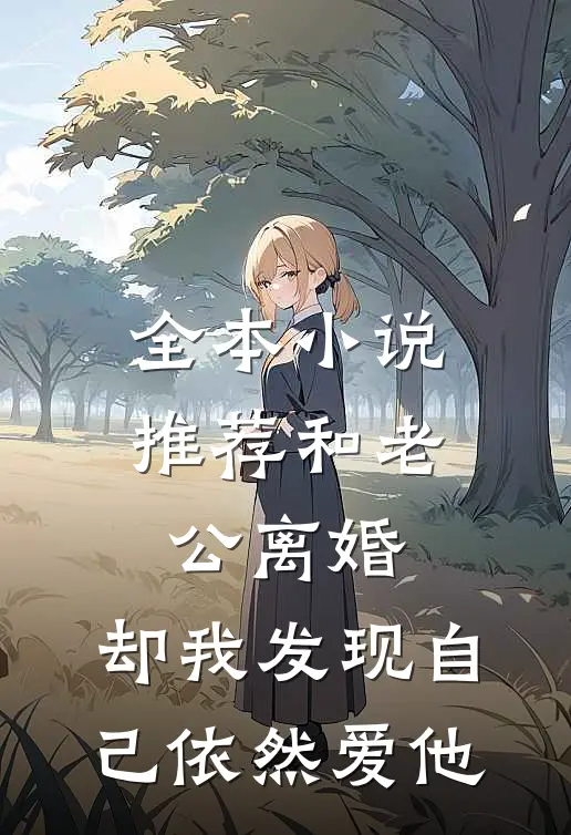 全本小说推荐和老公离婚，却我发现自己依然爱他