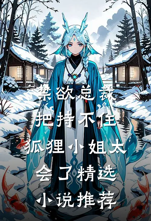 禁欲总裁把持不住，狐狸小姐太会了精选小说推荐
