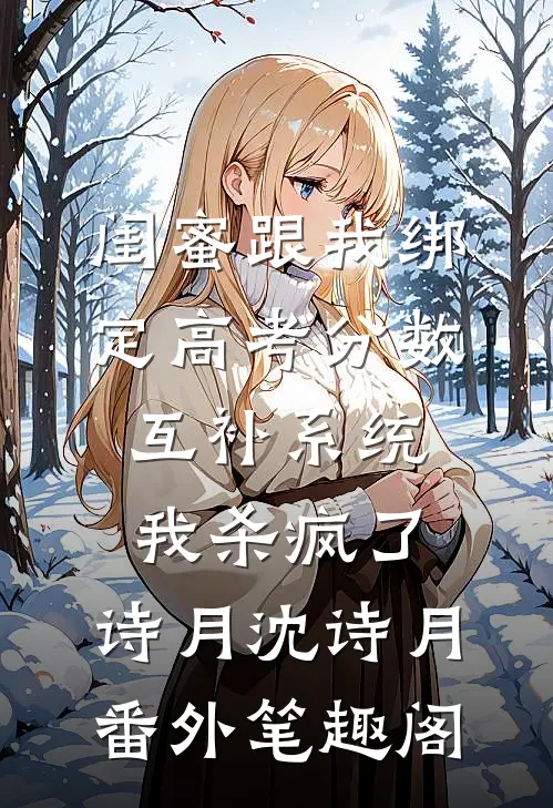 闺蜜跟我绑定高考分数互补系统，我杀疯了：诗月沈诗月番外笔趣阁